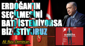 ERDOĞAN’IN SEÇİLMESİNİ BATI İSTEMİYORSA BİZ İSTİYORUZ