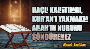 HAÇLI KALINTILARI, KUR’AN’I YAKMAKLA ALLAH’IN NURUNU SÖNDÜREMEZ
