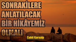 SONRAKİLERE ANLATILACAK BİR HİKÂYEMİZ OLMALI