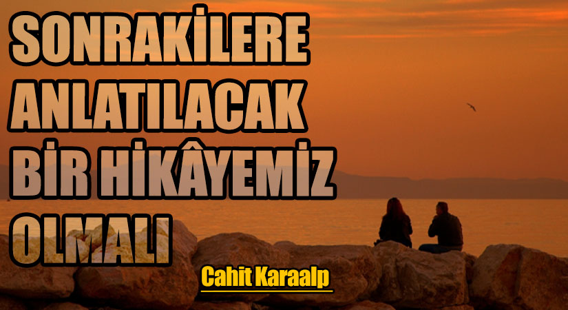 SONRAKİLERE ANLATILACAK BİR HİKÂYEMİZ OLMALI