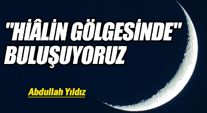 “Hilâlin Gölgesinde” Buluşuyoruz