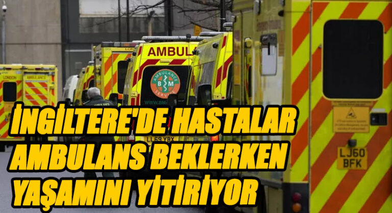 İNGİLTERE’DE HASTALAR AMBULANS BEKLERKEN YAŞAMINI YİTİRİYOR