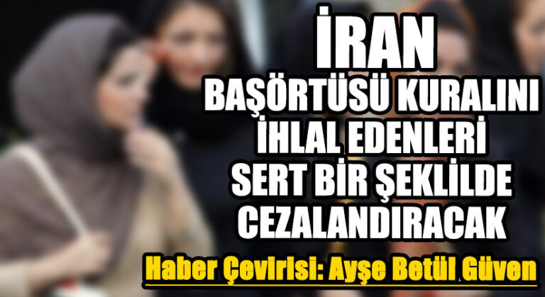 İran, Başörtüsü Kuralını İhlal Edenleri Sert Bir Şekilde Cezalandıracak