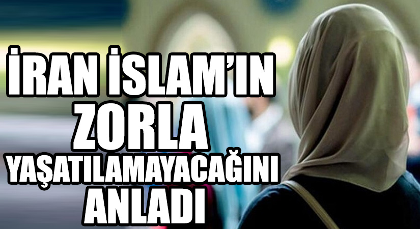 İRAN İSLAM’IN ZORLA YAŞATILAMAYACAĞINI ANLADI