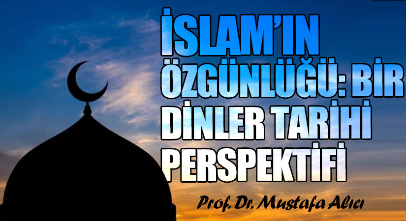 İSLAM’IN ÖZGÜNLÜĞÜ: BİR DİNLER TARİHİ PERSPEKTİFİ
