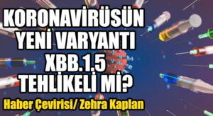 KORONAVİRÜSÜN YENİ VARYANTI XBB.1.5 TEHLİKELİ Mİ?