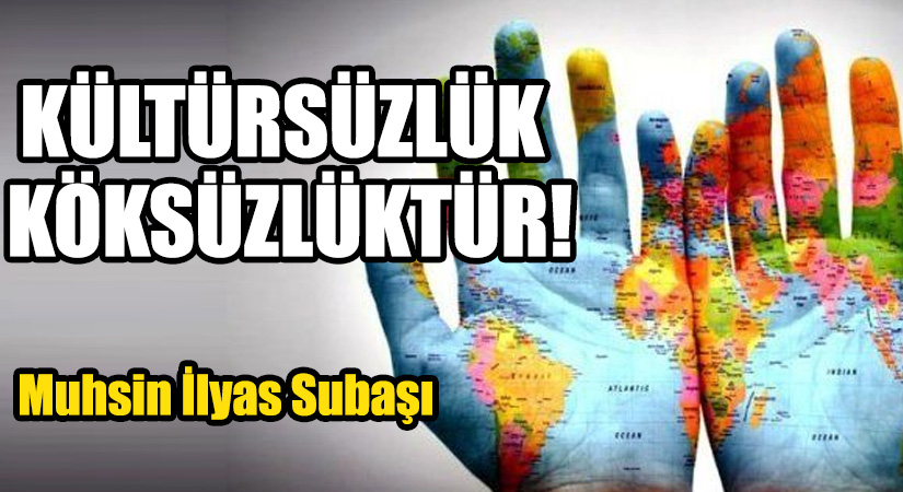 KÜLTÜRSÜZLÜK KÖKSÜZLÜKTÜR!