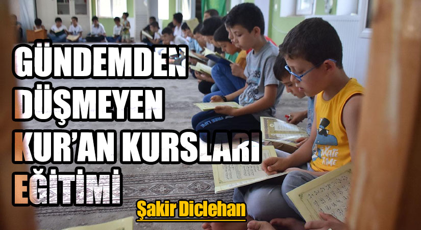 GÜNDEMDEN DÜŞMEYEN KUR’AN KURSLARI EĞİTİMİ