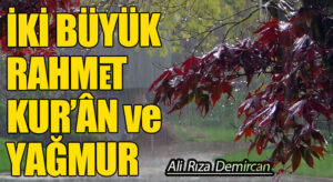 İKİ BÜYÜK RAHMET KUR’ÂN ve YAĞMUR
