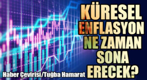 Küresel Enflasyon Ne Zaman Sona Erecek?