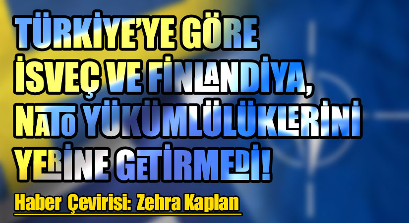 TÜRKİYE’YE GÖRE İSVEÇ VE FİNLANDİYA, NATO YÜKÜMLÜLÜKLERİNİ YERİNE GETİRMEDİ!