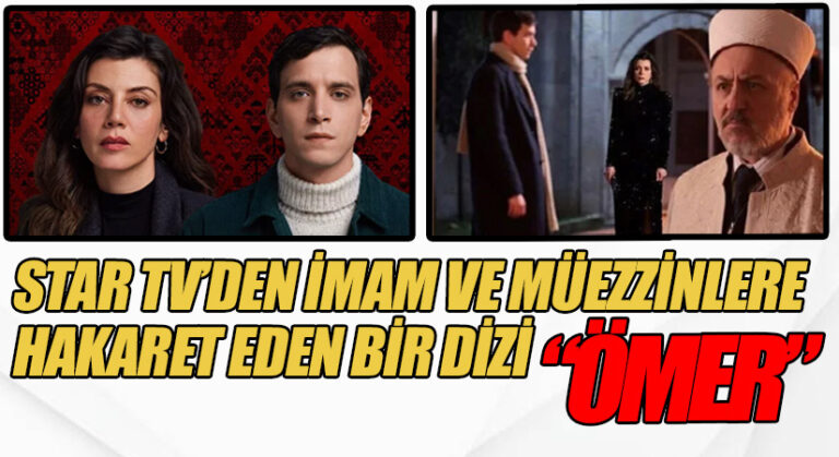 STAR TV’DEN İMAM VE MÜEZZİNLERE HAKARET EDEN BİR DİZİ “ÖMER”