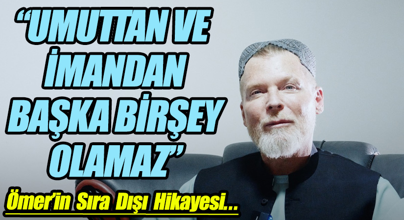 “UMUTTAN VE İMANDAN BAŞKA BİRŞEY OLAMAZ”