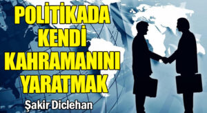 POLİTİKADA KENDİ KAHRAMANINI YARATMAK