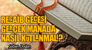 REGAİB GECESİ GERÇEK MANADA NASIL KUTLANMALI?