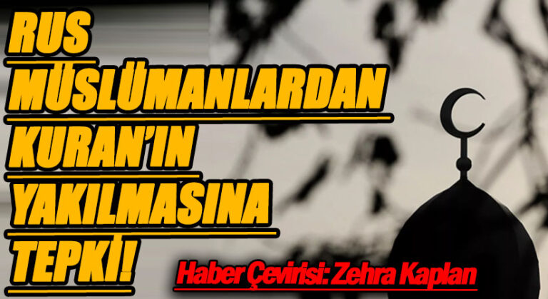 RUS MÜSLÜMANLARDAN KURAN’IN YAKILMASINA TEPKİ!