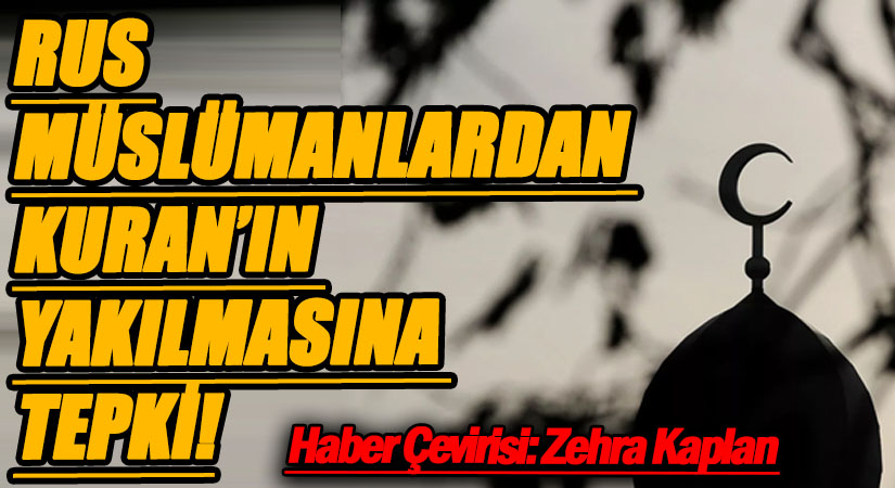 RUS MÜSLÜMANLARDAN KURAN’IN YAKILMASINA TEPKİ!