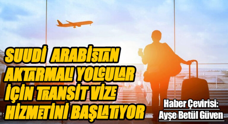 SUUDİ ARABİSTAN AKTARMALI YOLCULAR İÇİN TRANSİT VİZE HİZMETİNİ BAŞLATIYOR