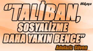 ‘’TALİBAN, SOSYALİZME DAHA YAKIN BENCE’’