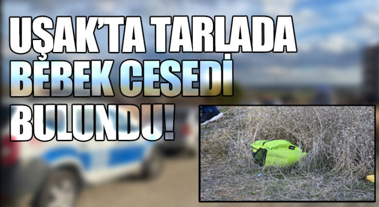 UŞAK’TA TARLADA BEBEK CESEDİ BULUNDU!