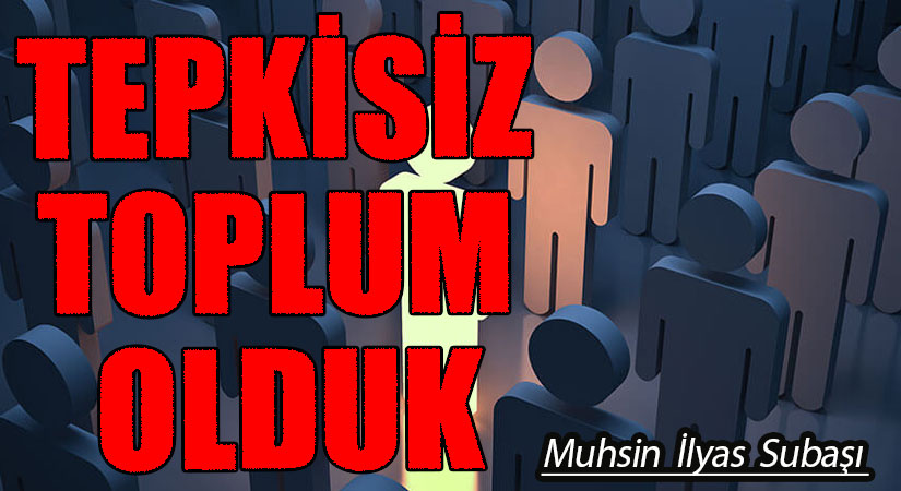 TEPKİSİZ TOPLUM OLDUK