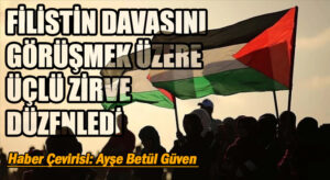 FİLİSTİN DAVASINI GÖRÜŞMEK ÜZERE ÜÇLÜ ZİRVE DÜZENLEDİ