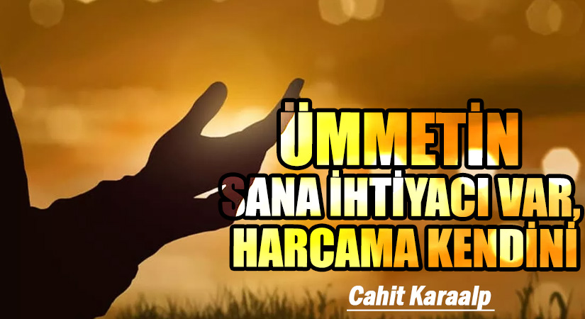 ÜMMETİN SANA İHTİYACI VAR, HARCAMA KENDİNİ
