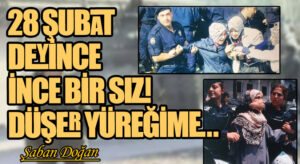 28 ŞUBAT DEYİNCE İNCE BİR SIZI DÜŞER YÜREĞİME…