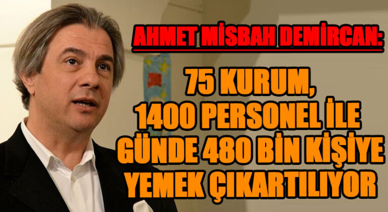 AHMET MİSBAH DEMİRCAN: 75 KURUM,1400 PERSONEL İLE GÜNDE 480 BİN KİŞİYE YEMEK ÇIKARTILIYOR