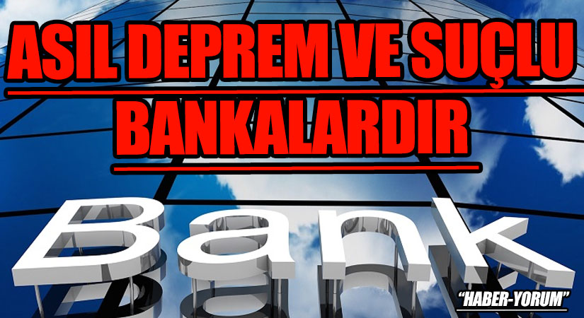 ASIL DEPREM VE SUÇLU BANKALARDIR