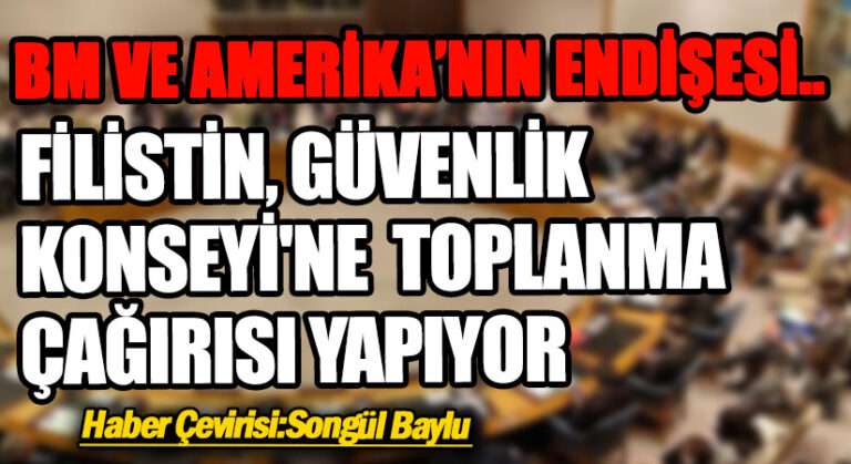 BM VE AMERİKA’NIN ENDİŞESİ.. FİLİSTİN, GÜVENLİK KONSEYİ’NE TOPLANMA ÇAĞIRISI YAPIYOR