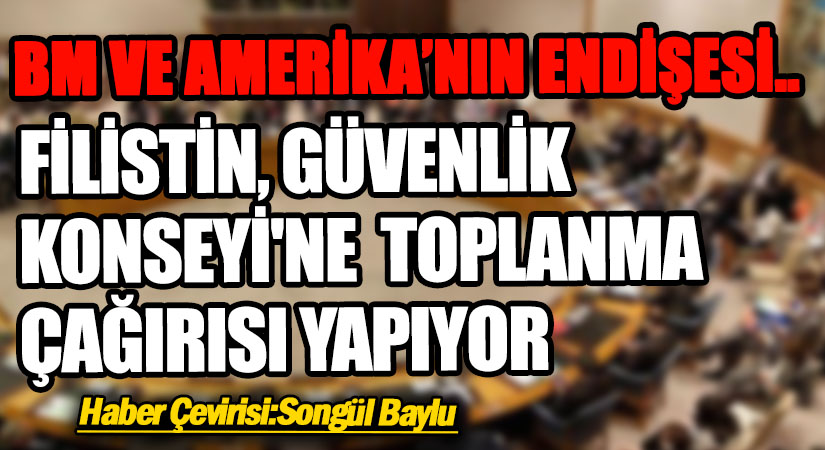 BM VE AMERİKA’NIN ENDİŞESİ.. FİLİSTİN, GÜVENLİK KONSEYİ’NE TOPLANMA ÇAĞIRISI YAPIYOR