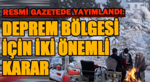 Deprem Bölgesi İçin Önemli İki Karar Resmi Gazetede Yayımlandı