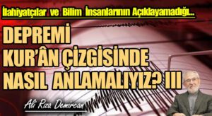 DEPREMİ KUR’ÂN ÇİZGİSİNDE NASIL ANLAMALIYIZ ? III