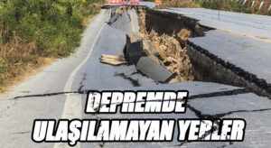 DEPREMDE ULAŞILAMAYAN YERLER