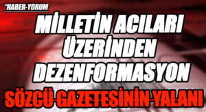 MİLLETİN ACILARI ÜZERİNDEN DEZENFORMASYON
