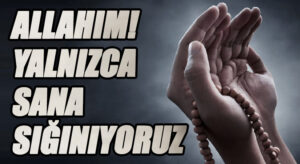 ALLAHIM! YALNIZCA SANA SIĞINIYORUZ