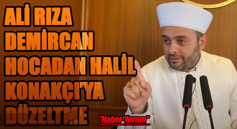 ALİ RIZA DEMİRCAN HOCADAN HALİL KONAKÇI’YA DÜZELTME