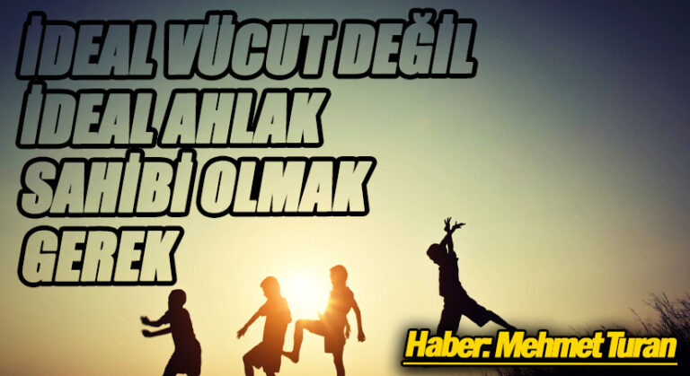 İdeal Vücut Değil İdeal Ahlak Sahibi Olmak Gerek