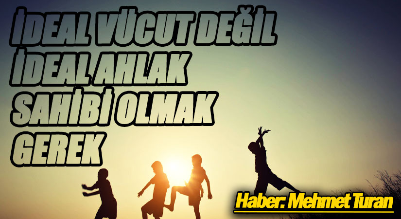 İdeal Vücut Değil İdeal Ahlak Sahibi Olmak Gerek