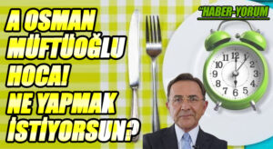 A OSMAN MÜFTÜOĞLU HOCA! NE YAPMAK İSTİYORSUN?