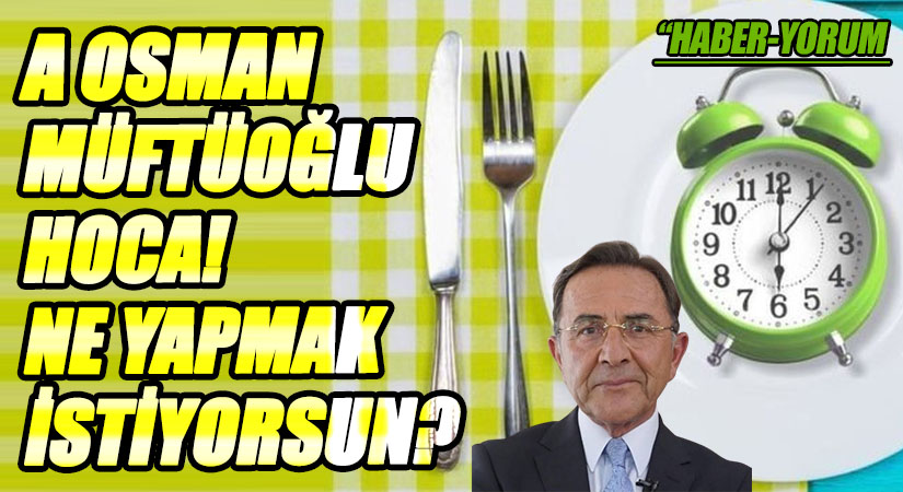 A OSMAN MÜFTÜOĞLU HOCA! NE YAPMAK İSTİYORSUN?