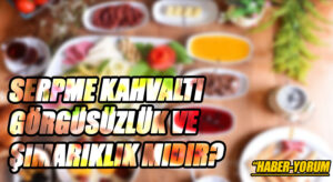 SERPME KAHVALTI GÖRGÜSÜZLÜK VE ŞIMARIKLIK MIDIR?