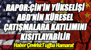 Rapor: Çin’in Yükselişi ABD’nin Küresel Çatışmalara Katılımını Kısıtlayabilir