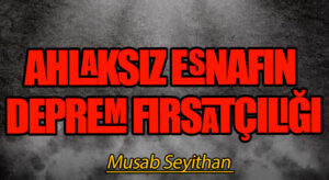 AHLAKSIZ ESNAFIN DEPREM FIRSATÇILIĞI