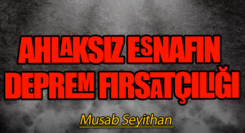 AHLAKSIZ ESNAFIN DEPREM FIRSATÇILIĞI