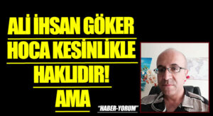 ALİ İHSAN GÖKER HOCA KESİNLİKLE HAKLIDIR! AMA