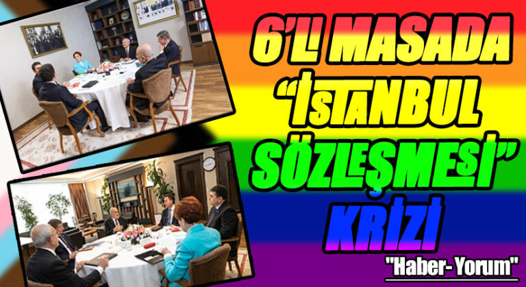 6’LI MASADA “İSTANBUL SÖZLEŞMESİ” KRİZİ