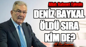 DENİZ BAYKAL ÖLDÜ SIRA KİM DE?