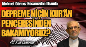 DEPREME NİÇİN KUR’ÂN PENCERESİNDEN BAKAMIYORUZ?
